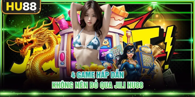 4 game hấp dẫn, không nên bỏ qua JILI HU88
