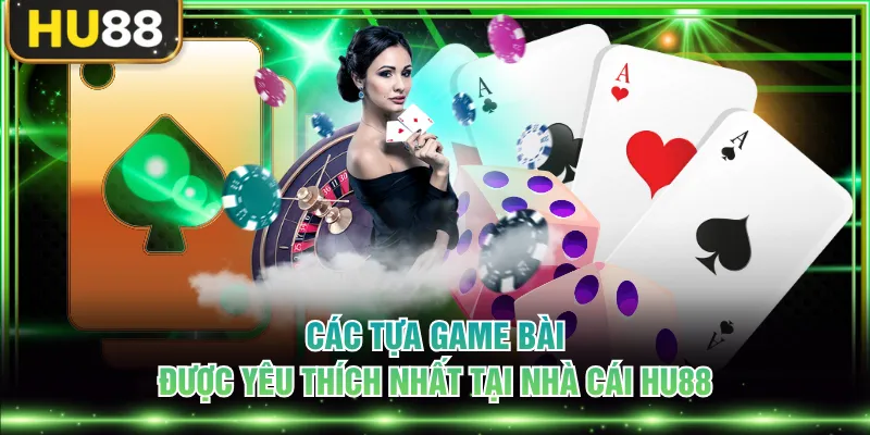 Các tựa game bài được yêu thích nhất tại nhà cái HU88
