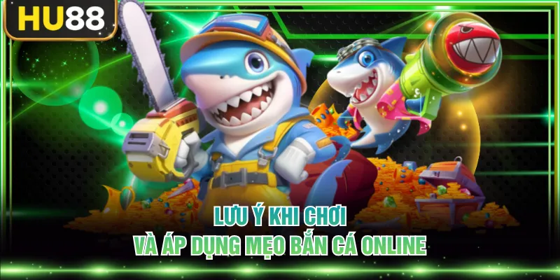 Lưu ý khi chơi và áp dụng mẹo bắn cá online