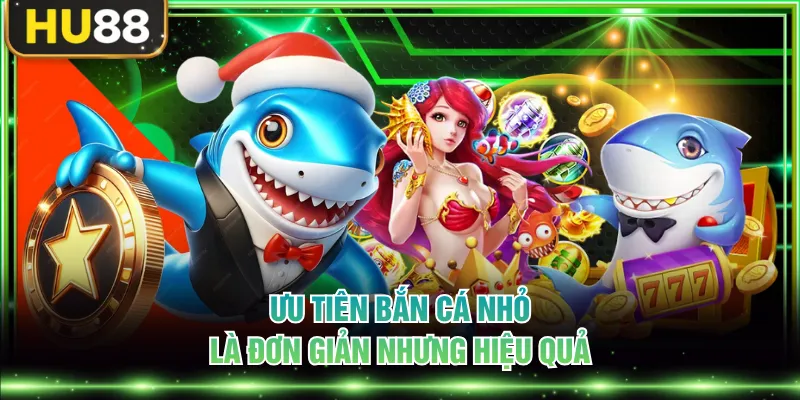 Ưu tiên bắn cá nhỏ là đơn giản nhưng hiệu quả