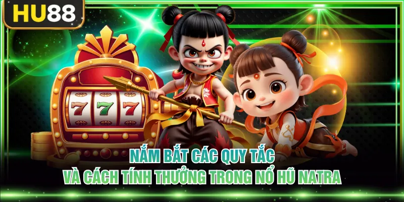 Nắm bắt các quy tắc và cách tính thưởng trong nổ hũ Natra