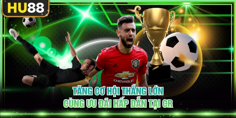 Tăng cơ hội thắng lớn cùng ưu đãi hấp dẫn tại CR