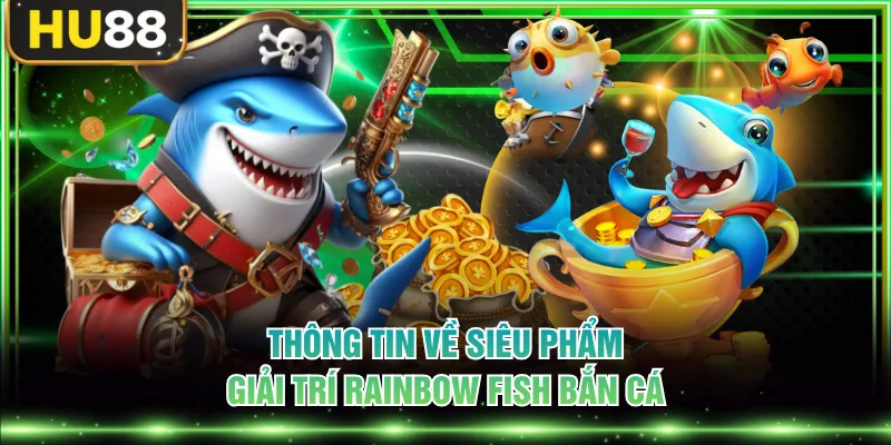 Thông tin về siêu phẩm giải trí Rainbow Fish bắn cá