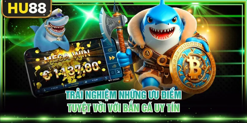 Trải nghiệm những ưu điểm tuyệt vời với bắn cá uy tín