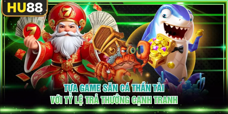 Tựa game Săn Cá Thần Tài với tỷ lệ trả thưởng cạnh tranh