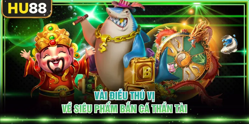 Vài điều thú vị về siêu phẩm bắn cá Thần Tài